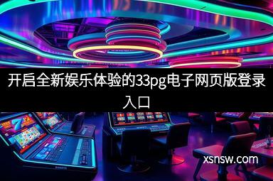 开启全新娱乐体验的33pg电子网页版登录入口