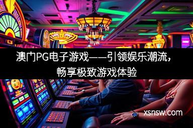 澳门PG电子游戏——引领娱乐潮流，畅享极致游戏体验