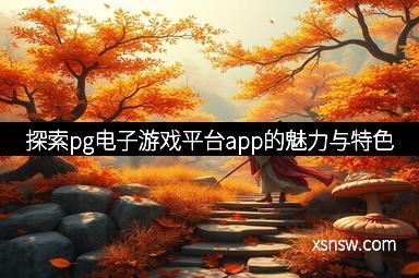 探索pg电子游戏平台app的魅力与特色
